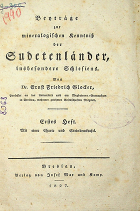 Glocker Ernst Friedrich Beiträge zur mineralogischen kentniss der Sudetenländer, insbesondere Sclesiens. Erstes Heft mit einer Charte und Steindrucktafel / Ernst Friedrich, Glocker. – Breslau: Verlag von Josef Mar und Komp, 1827. – VIII, 152S.