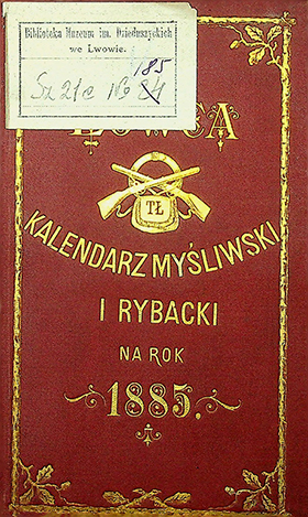 Łowca. Kalendarz myśliwski i rybacki na rok 1885. – Lwów: Nakładem Gal. Tow. Łowieckiego [1884]. – 291s.; [17].