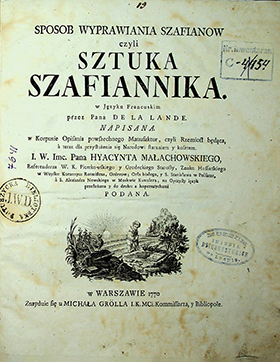 La Lande Joseph–Jerome Sposob wyprawiania szafianow czyli sztuka szafiannika / J.–J. de La Lande; przeł. z języka franc. H. Małachowski. – w Warszawie: znajduje się u Michala Gröla I.K.MCi., 1770. – 36s.