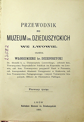 Przewodnik po Muzeum im. Dzieduszyckich we Lwowie. Pierwszy tysiąc / ułożył Włodzimierz hr. Dzieduszycki – Lwów: Nakładem Muzeum im. Dzieduszyckich, 1895. – XVI, 162s.; 92s. Abecadłowy spis ptaków; [2] Dodatek; [2] kolor. skl. plan.