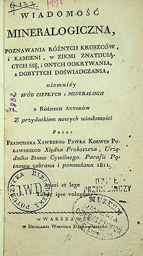 Wiadomość mineralogiczna, poznawania różnych kruszców i kamieni, w ziemi znayduiących się, i onych odkrywania, a dobytych doświadczania, niemniey wód ciepły i mineralogii / z różnych autorów. – w Warszawie: w Drukarni Wiktora Dąbrowskiego, 1811. – 132s., [4].